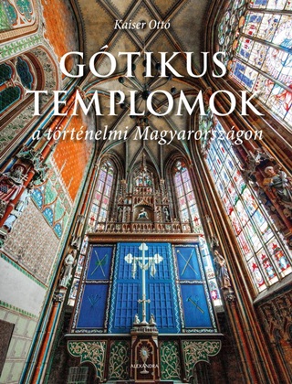 Kaiser Ott - Gtikus Templomok A Trtnelmi Magyarorszgon