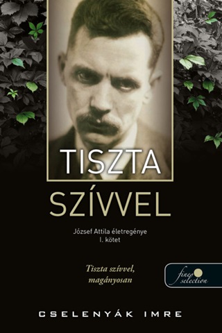 Cselenyk Imre - Tiszta Szvvel - Jzsef Attila letregnye 1. Ktet