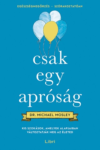 Dr. Michael Mosley - Csak Egy Aprsg - Kis Szoksok, Amelyek Alapjaiban Vltoztatjk Meg Az leted