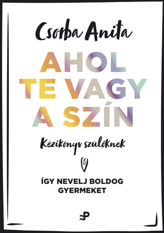 Csorba Anita - Ahol Te Vagy A Szn - Kziknyv Szlknek ? gy Nevelj Boldog Gyermeket
