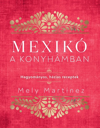Mely Martinez - Mexik A Konyhmban - Hagyomnyos, Hzias Receptek