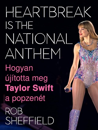 Rob Sheffield - Hogyan jtotta Meg Taylor Swift A Popzent - Heartbreak Is The National Anthem