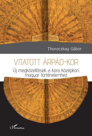 Thoroczkay Gbor - Vitatott rpd-Kor - j Megkzeltsek A Kora Kzpkori Magyar Trtnelemhez