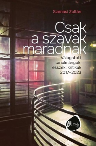 Sznsi Zoltn - Csak A Szavak Maradnak - Vlogatott Tanulmnyok, Esszk, Kritikk 2017-2023