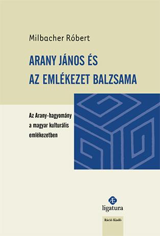 Milbacher Rbert - Arany Jnos s Az Emlkezet Balzsama-Az Arany-Hagyomny A Magyar Kulturlis Eml