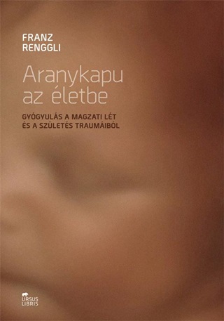 Franz Renggli - Aranykapu Az letbe - Gygyuls A Magzati Lt s A Szlets Traumibl