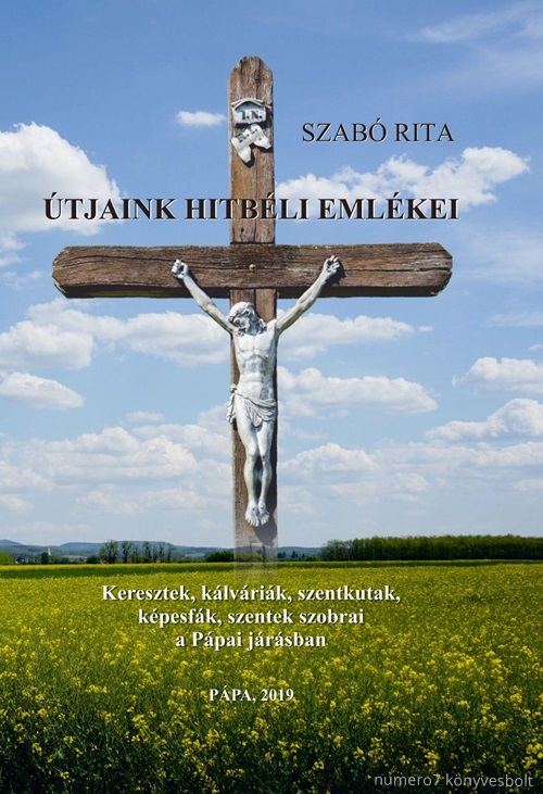 Szab Rita - tjaink Hitbli Emlkei - Keresztek, Klvrik, Szentkutak, Kpesfk, Szentek Sz