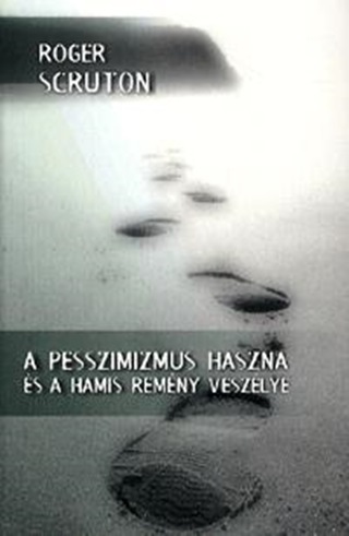 Roger Scruton - A Pesszimizmus Haszna s A Hamis Remny Veszlye